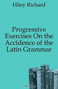 Progressive Exercises On the Accidence of the Latin Grammar