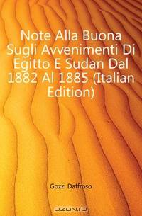Note Alla Buona Sugli Avvenimenti Di Egitto E Sudan Dal 1882 Al 1885 (Italian Edition)