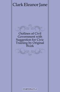 Outlines of Civil Government with Suggestion for Civic Training by Original Work