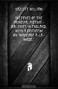 Sketches of the Principal Picture-Galleries in England, with a Criticism On Marriage A-La-Mode