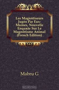 Les Magnetiseurs Juges Par Eux-Memes, Nouvelle Enquete Sur Le Magnetisme Animal (French Edition)