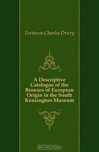 A Descriptive Catalogue of the Bronzes of European Origin in the South Kensington Museum