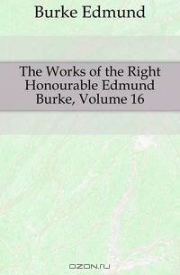 The Works of the Right Honourable Edmund Burke, Volume 16