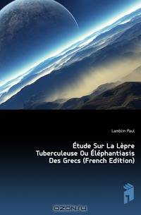 Etude Sur La Lepre Tuberculeuse Ou Elephantiasis Des Grecs (French Edition)