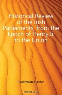 Historical Review of the Irish Parliaments, from the Epoch of Henry Ii. to the Union