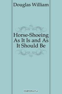 Horse-Shoeing As It Is and As It Should Be