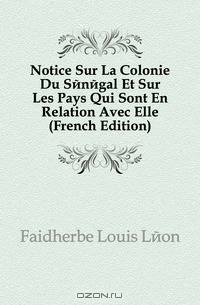 Notice Sur La Colonie Du Senegal Et Sur Les Pays Qui Sont En Relation Avec Elle (French Edition)