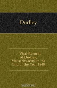 Vital Records of Dudley, Massachusetts, to the End of the Year 1849
