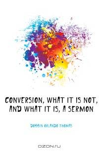 Conversion, What It Is Not, and What It Is, a Sermon