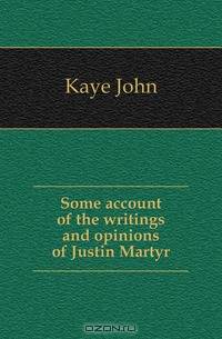 Some account of the writings and opinions of Justin Martyr