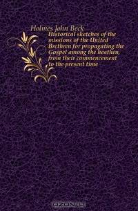 Historical sketches of the missions of the United Brethren for propagating the Gospel among the heathen, from their commencement to the present time