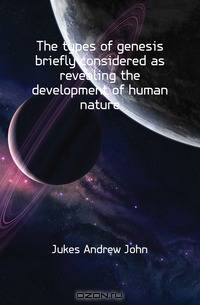 The types of genesis briefly considered as revealing the development of human nature