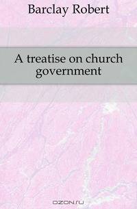 A treatise on church government