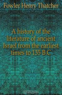A history of the literature of ancient Israel from the earliest times to 135 B.C