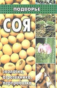 Соя: экология, агротехника, переработка - (Серия "Подворье")