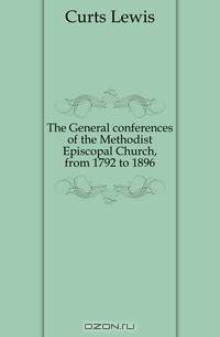 The General conferences of the Methodist Episcopal Church, from 1792 to 1896