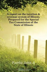 A report on the taxation & revenue system of Illinois. Prepared for the Special Tax Commission of the State of Illinois