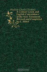 A Critical Greek and English Concordance of the New Testament. Revised and Completed by E. Abbot