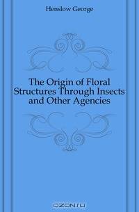 The Origin of Floral Structures Through Insects and Other Agencies