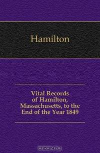 Vital Records of Hamilton, Massachusetts, to the End of the Year 1849