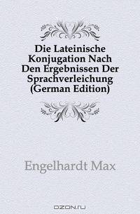 Die Lateinische Konjugation Nach Den Ergebnissen Der Sprachverleichung (German Edition)