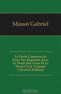 Le Droit Commercial Dans Ses Rapports Avec Le Droit Des Gens Et Le Droit Civil, Volume 1 (French Edition)