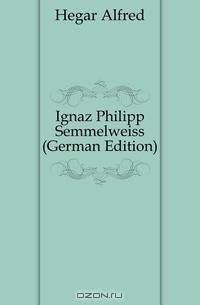 Ignaz Philipp Semmelweiss (German Edition)