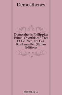 Demosthenis Philippica Prima, Olynthiacae Tres Et De Pace, Ed. G.a. Klinkmueller (Italian Edition)