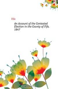An Account of the Contested Election in the County of Fife, 1847