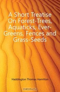 A Short Treatise On Forest-Trees, Aquaticks, Ever-Greens, Fences and Grass-Seeds