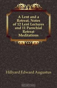 A Lent and a Retreat, Notes of 12 Lent Lectures and 11 Parochial Retreat Meditations