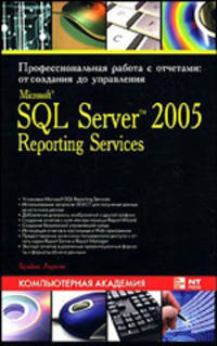 Microsoft о SQL Server 2005 Reporting Services. Профессиональная работа с отчетами. От создания до управления