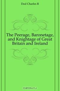 The Peerage, Baronetage, and Knightage of Great Britain and Ireland