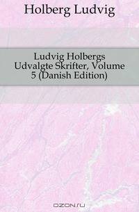 Ludvig Holbergs Udvalgte Skrifter, Volume 5 (Danish Edition)