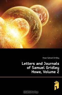 Letters and Journals of Samuel Gridley Howe, Volume 2