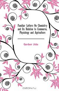 Familiar Letters On Chemistry and Its Relation to Commerce, Physiology and Agriculture