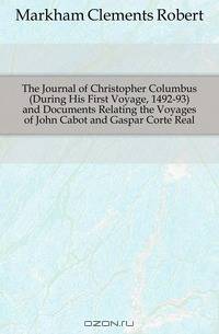 The Journal of Christopher Columbus (During His First Voyage, 1492-93) and Documents Relating the Voyages of John Cabot and Gaspar Corte Real