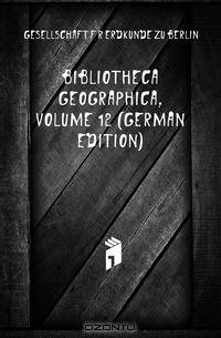 Bibliotheca Geographica, Volume 12 (German Edition)