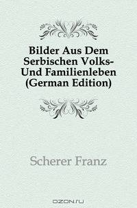 Bilder Aus Dem Serbischen Volks- Und Familienleben (German Edition)