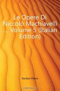 Le Opere Di Niccolo Machiavelli , Volume 5 (Italian Edition)