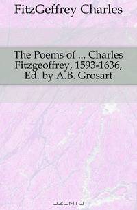 The Poems of ... Charles Fitzgeoffrey, 1593-1636, Ed. by A.B. Grosart