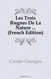 Les Trois Regnes De La Nature ... (French Edition)