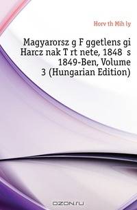 Magyarorszag Fuggetlensegi Harczanak Tortenete, 1848 Es 1849-Ben, Volume 3 (Hungarian Edition)