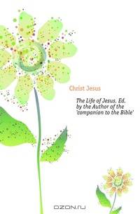 The Life of Jesus. Ed. by the Author of the 