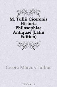 M. Tullii Ciceronis Historia Philosophiae Antiquae (Latin Edition)