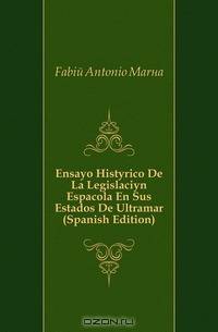 Ensayo Historico De La Legislacion Espanola En Sus Estados De Ultramar (Spanish Edition)