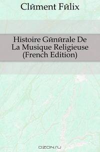 Histoire Generale De La Musique Religieuse (French Edition)