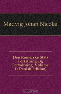 Den Romerske Stats Forfatning Og Forvaltning, Volume 1 (Danish Edition)