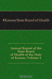 Annual Report of the State Board of Health of the State of Kansas, Volume 2