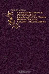Lymphatiques Uterins Et Parallele Entre La Lymphangite Et La Phlebite Uterines (Suites De Couches) (French Edition)